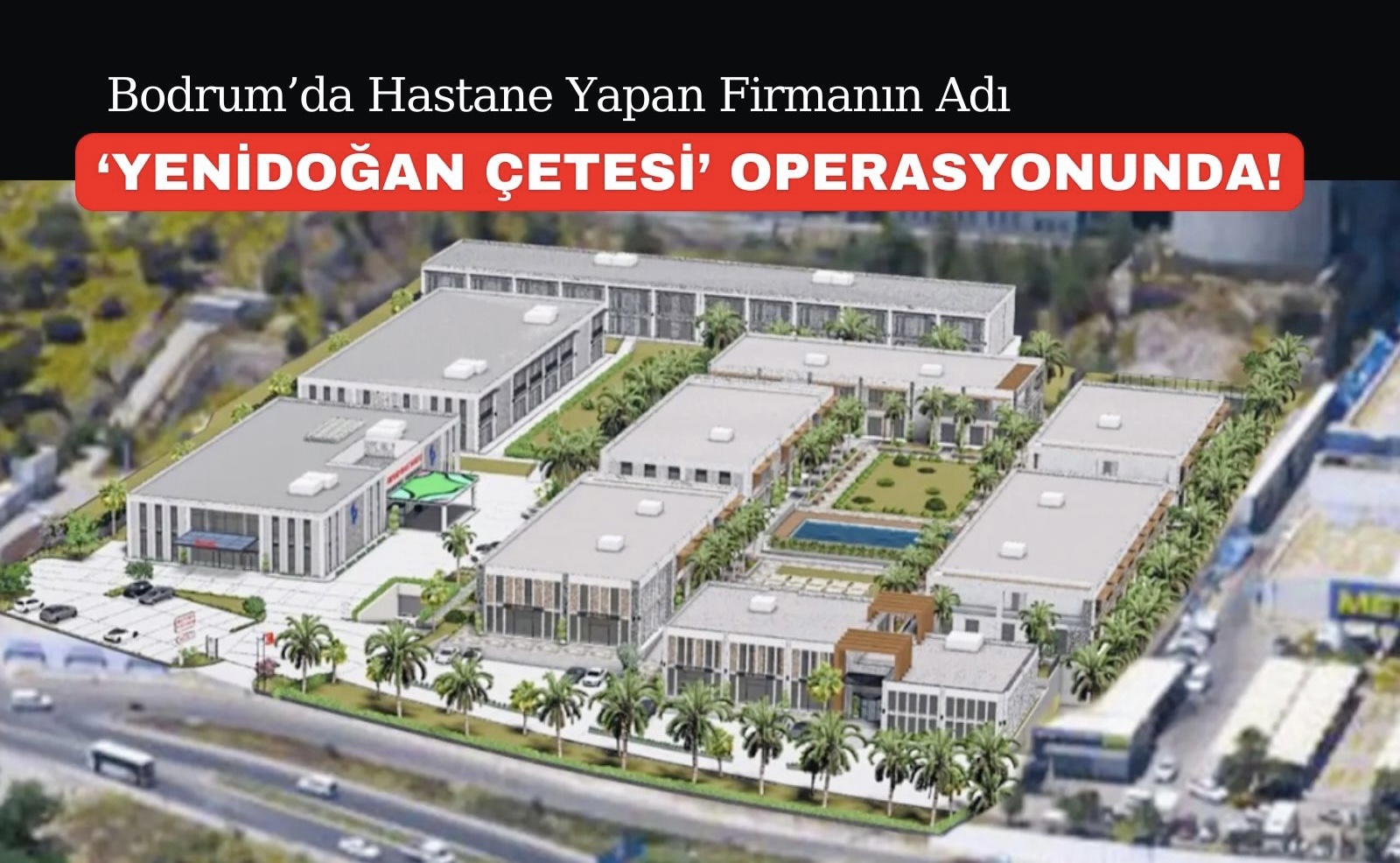 Bodrum’da Hastane Yapan Firmanın Adı ‘Yenidoğan Çetesi’ Operasyonunda